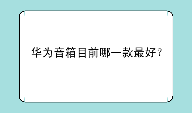 华为音箱目前哪一款最好？