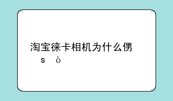 淘宝徕卡相机为什么便宜？