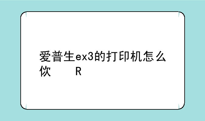 爱普生ex3的打印机怎么使用