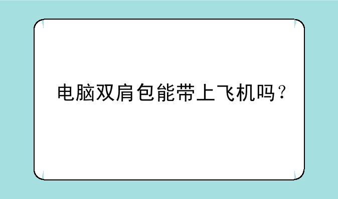 电脑双肩包能带上飞机吗？