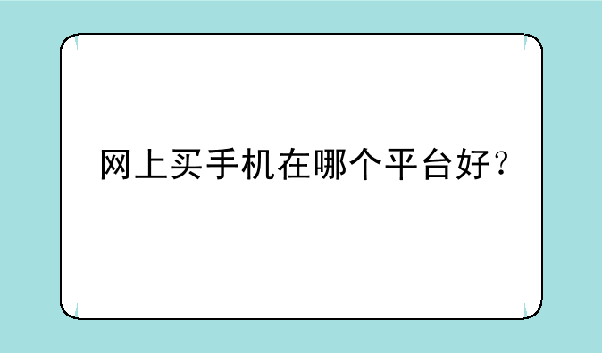 网上买手机在哪个平台好？