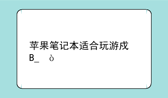 苹果笔记本适合玩游戏吗？