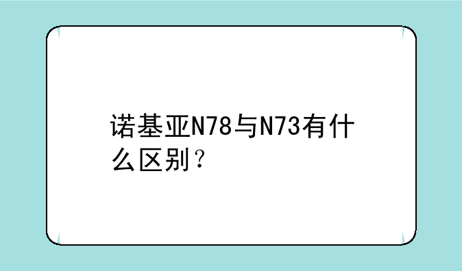 诺基亚N78与N73有什么区别？