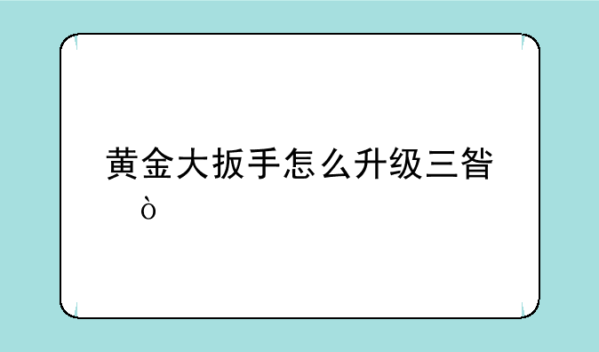 黄金大扳手怎么升级三星？