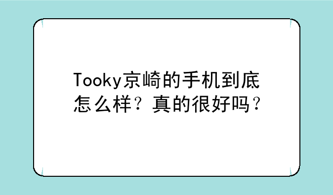 Tooky京崎的手机到底怎么样？真的很好吗？