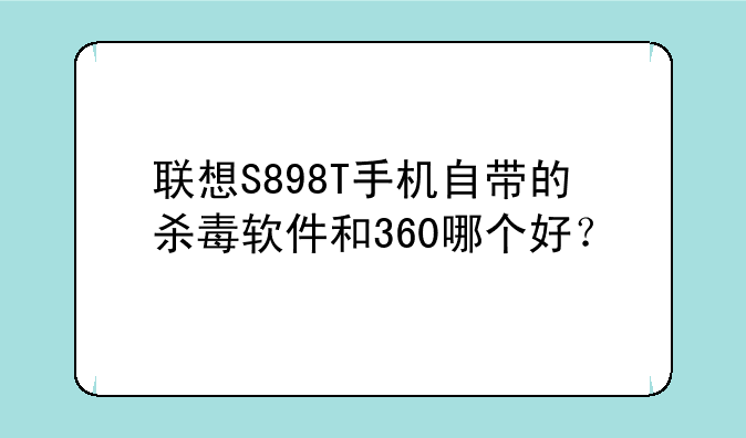 联想S898T手机自带的杀毒软件和360哪个好？