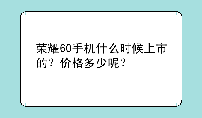 荣耀60手机什么时候上市的？价格多少呢？