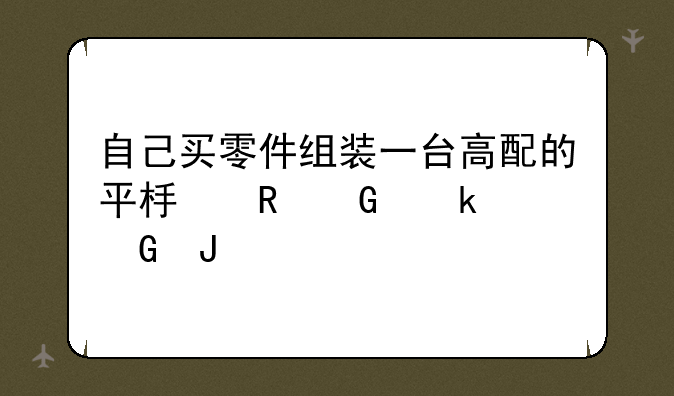 自己买零件组装一台高配的平板电脑多少钱