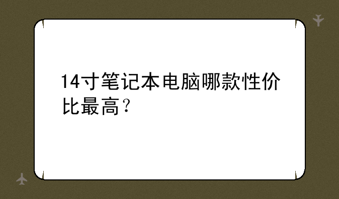 14寸笔记本电脑哪款性价比最高？