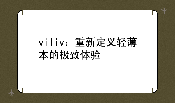viliv：重新定义轻薄本的极致体验