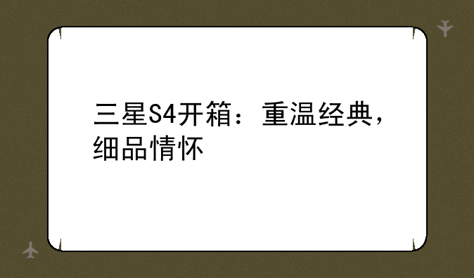 三星S4开箱：重温经典，细品情怀