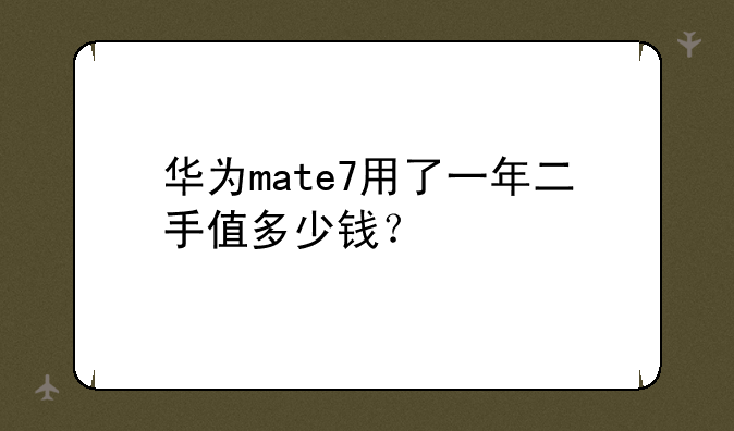 华为mate7用了一年二手值多少钱？
