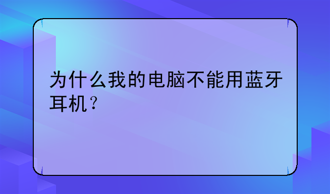 为什么我的电脑不能用蓝牙耳机？