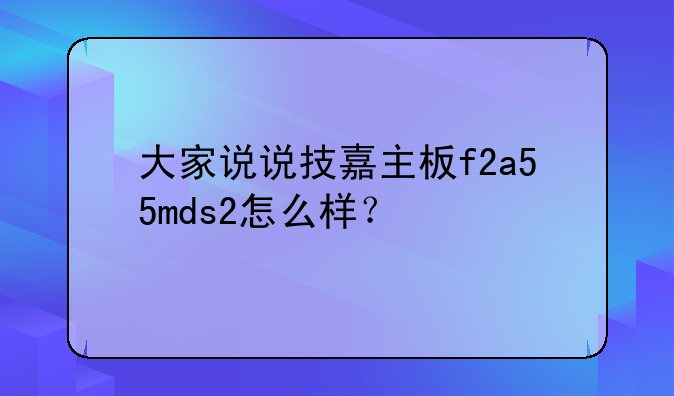 大家说说技嘉主板f2a55mds2怎么样？