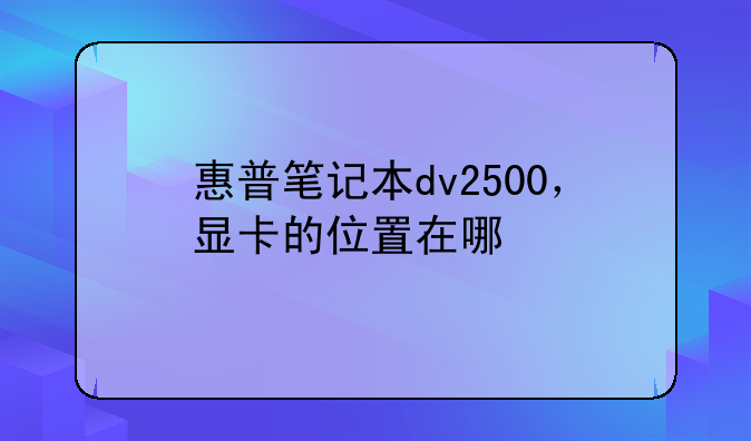 惠普笔记本dv2500，显卡的位置在哪