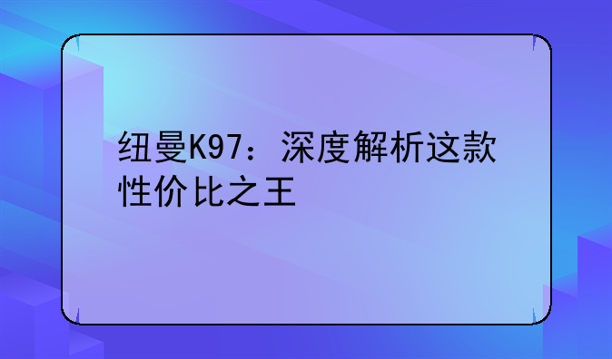 纽曼K97：深度解析这款性价比之王