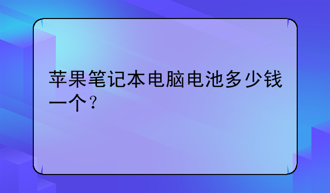 苹果笔记本电脑电池多少钱一个？