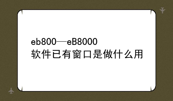 eb800—eB8000软件已有窗口是做什么用