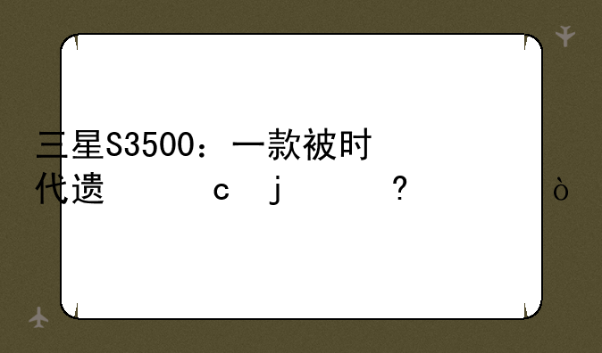 三星S3500：一款被时代遗忘的经典？