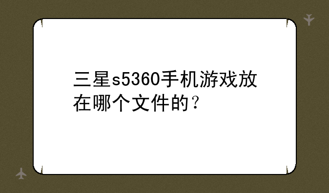 三星s5360手机游戏放在哪个文件的？