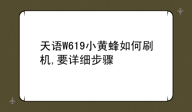 天语W619小黄蜂如何刷机,要详细步骤