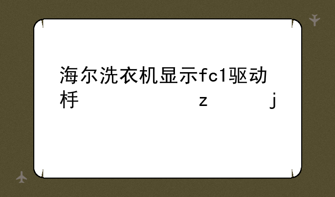 海尔洗衣机显示fc1驱动板灯闪10次？