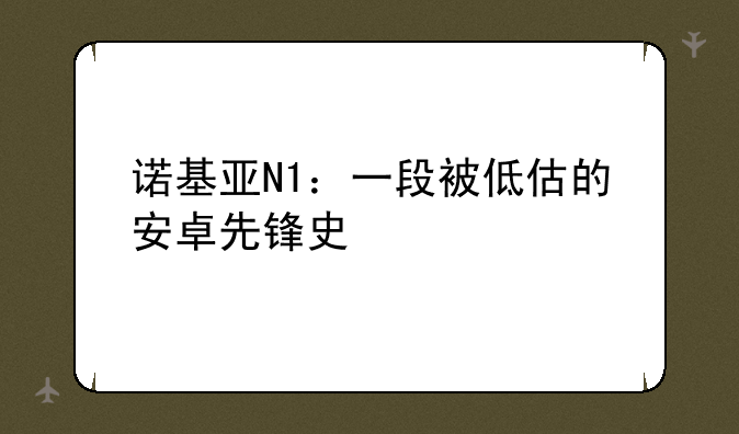 诺基亚N1：一段被低估的安卓先锋史