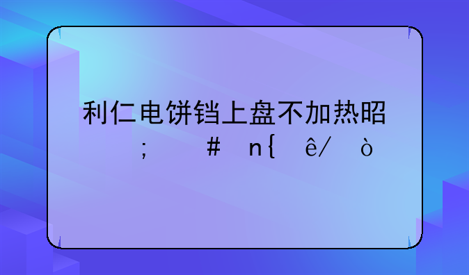 利仁电饼铛上盘不加热是怎么回事？
