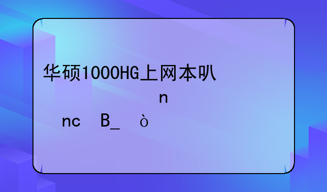 华硕1000HG上网本可以装固态硬盘吗？
