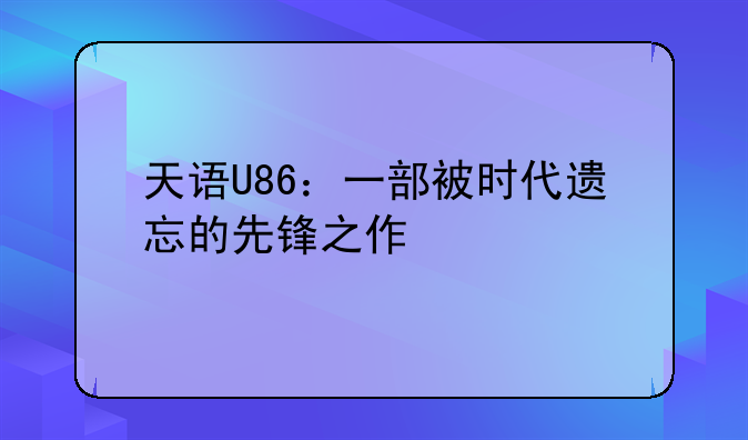 天语U86：一部被时代遗忘的先锋之作