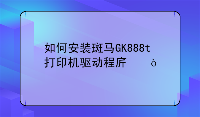 如何安装斑马GK888t打印机驱动程序？