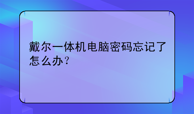 戴尔一体机电脑密码忘记了怎么办？