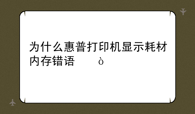 为什么惠普打印机显示耗材内存错误？