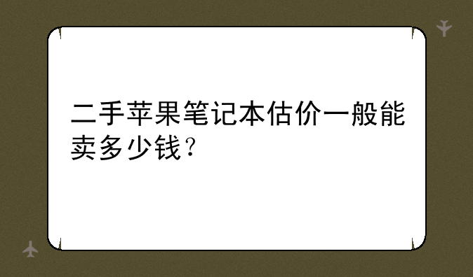 二手苹果笔记本估价一般能卖多少钱？
