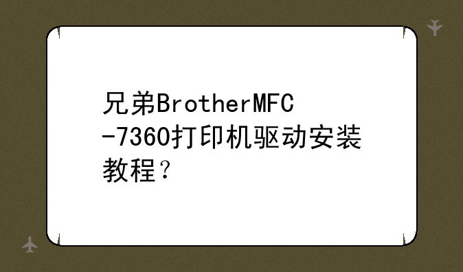 兄弟BrotherMFC-7360打印机驱动安装教程？