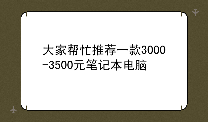 大家帮忙推荐一款3000-3500元笔记本电脑