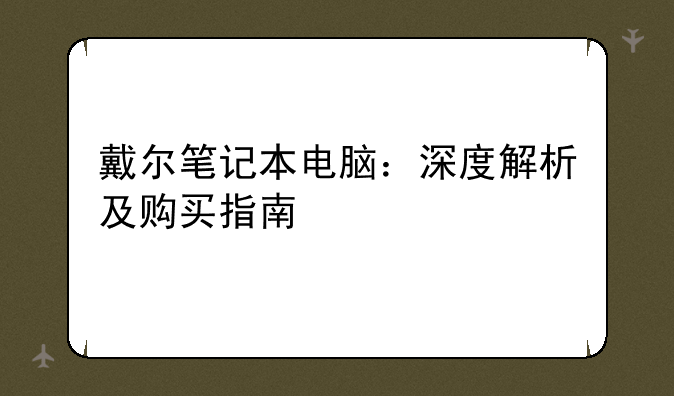 戴尔笔记本电脑：深度解析及购买指南