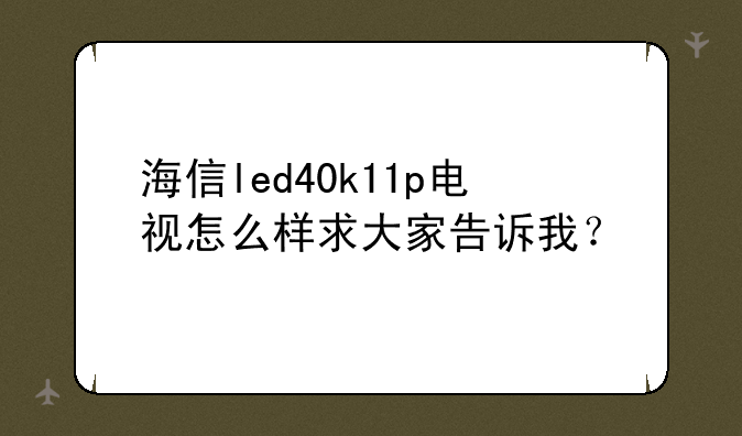 海信led40k11p电视怎么样求大家告诉我？