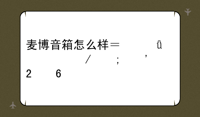 麦博音箱怎么样？深度评测与选购指南