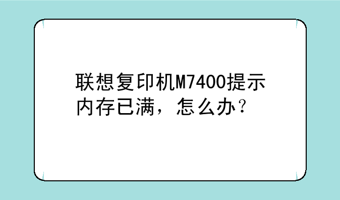 联想复印机M7400提示内存已满，怎么办？