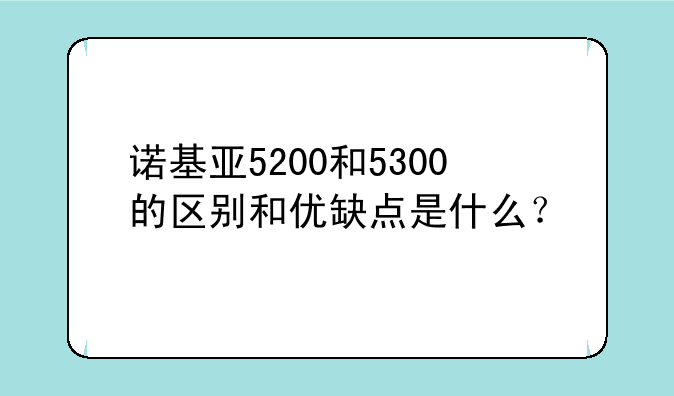 诺基亚5200和5300的区别和优缺点是什么？