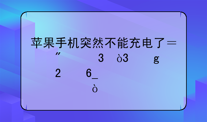 苹果手机突然不能充电了？别慌，这篇指南帮你解决！