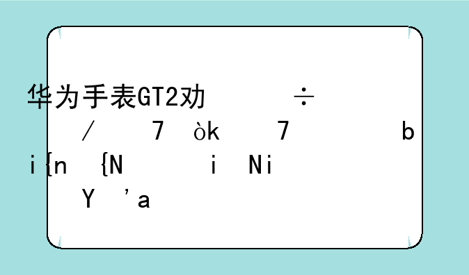 华为手表GT2功能介绍：不止是时间，更是生活