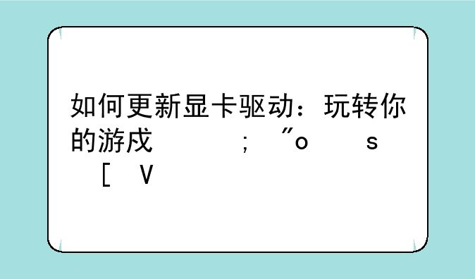 如何更新显卡驱动：玩转你的游戏与创作世界