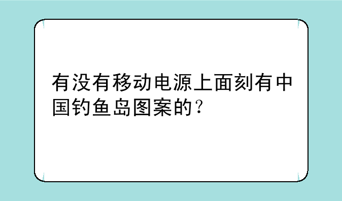 有没有移动电源上面刻有中国钓鱼岛图案的？