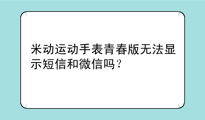 米动运动手表青春版无法显示短信和微信吗？