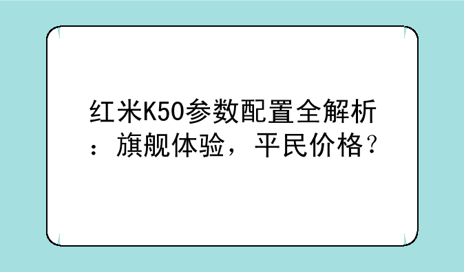 红米K50参数配置全解析：旗舰体验，平民价格？