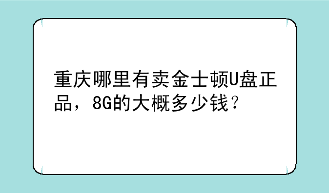 重庆哪里有卖金士顿U盘正品，8G的大概多少钱？