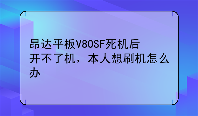 昂达平板V80SF死机后开不了机，本人想刷机怎么办