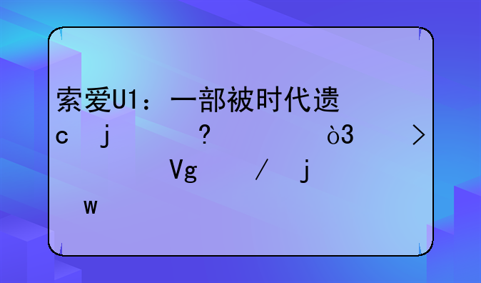 索爱U1：一部被时代遗忘的经典，以及它留下的思考